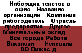 Наборщик текстов в офис › Название организации ­ Компания-работодатель › Отрасль предприятия ­ Другое › Минимальный оклад ­ 1 - Все города Работа » Вакансии   . Ненецкий АО,Вижас д.